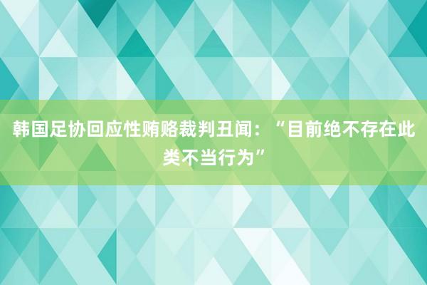 韩国足协回应性贿赂裁判丑闻：“目前绝不存在此类不当行为”