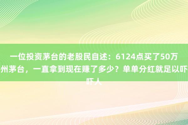 一位投资茅台的老股民自述：6124点买了50万贵州茅台，一直拿到现在赚了多少？单单分红就足以吓人