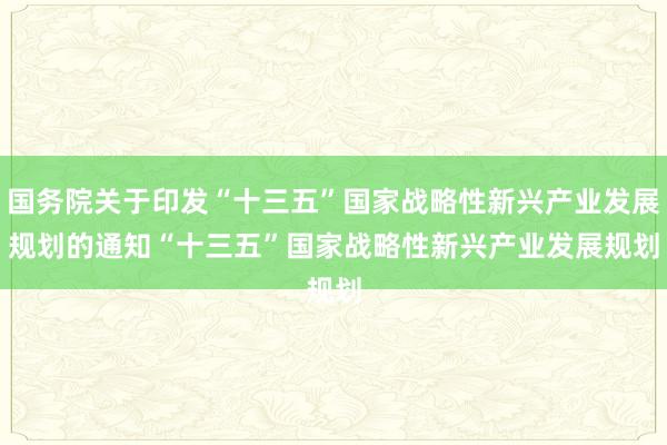 国务院关于印发“十三五”国家战略性新兴产业发展规划的通知　　“十三五”国家战略性新兴产业发展规划