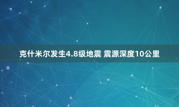 克什米尔发生4.8级地震 震源深度10公里