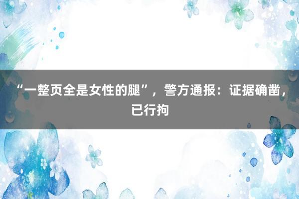 “一整页全是女性的腿”，警方通报：证据确凿，已行拘