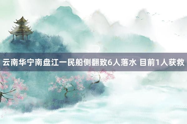 云南华宁南盘江一民船侧翻致6人落水 目前1人获救