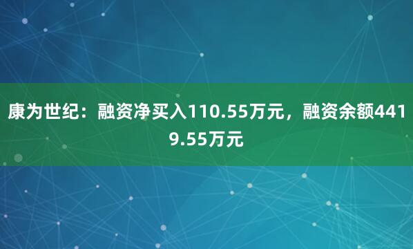 康为世纪：融资净买入110.55万元，融资余额4419.55万元