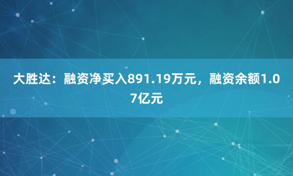 大胜达：融资净买入891.19万元，融资余额1.07亿元