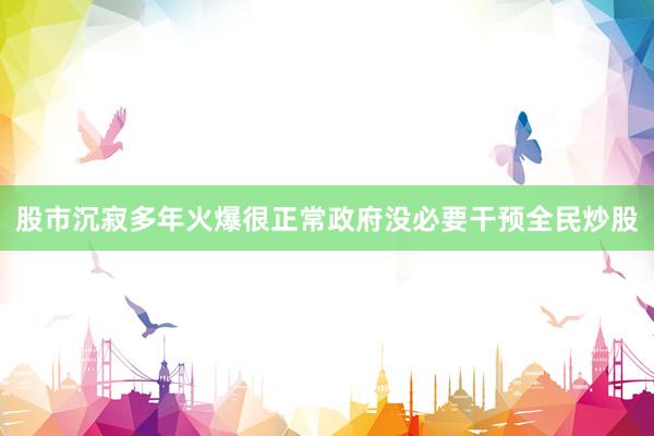股市沉寂多年火爆很正常政府没必要干预全民炒股