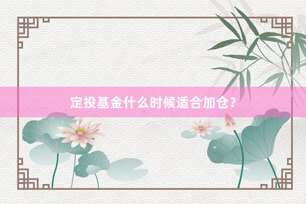 定投基金什么时候适合加仓？