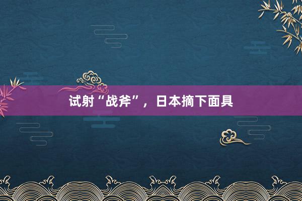 试射“战斧”，日本摘下面具