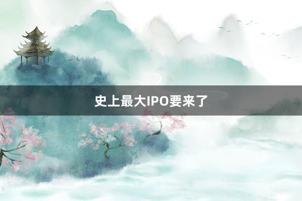 史上最大IPO要来了