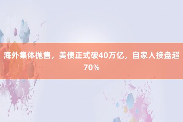 海外集体抛售，美债正式破40万亿，自家人接盘超70%