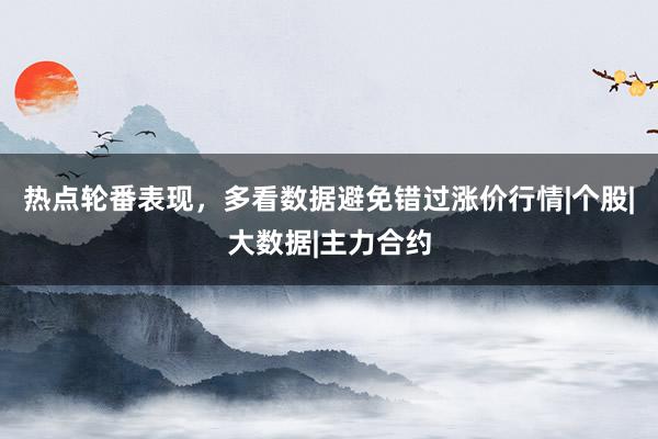 热点轮番表现，多看数据避免错过涨价行情|个股|大数据|主力合约