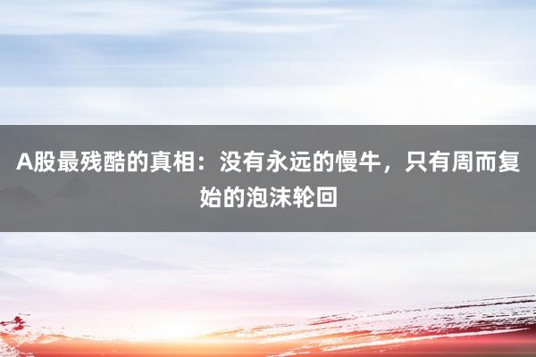 A股最残酷的真相：没有永远的慢牛，只有周而复始的泡沫轮回