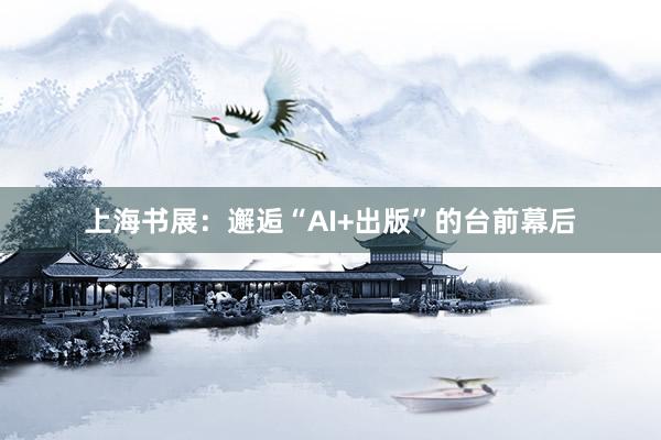 上海书展：邂逅“AI+出版”的台前幕后