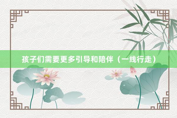 孩子们需要更多引导和陪伴（一线行走）