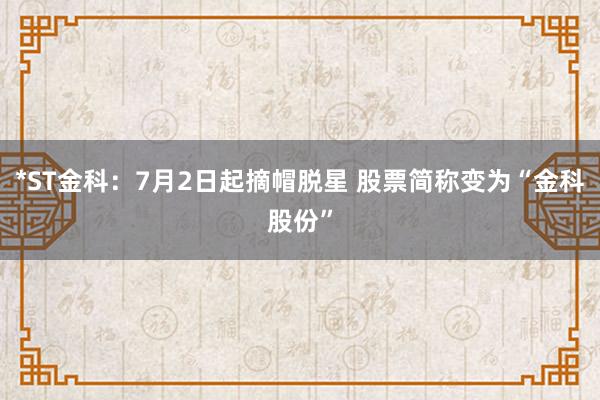 *ST金科：7月2日起摘帽脱星 股票简称变为“金科股份”