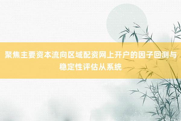 聚焦主要资本流向区域配资网上开户的因子回测与稳定性评估从系统