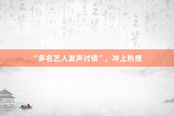 “多名艺人发声讨债”，冲上热搜