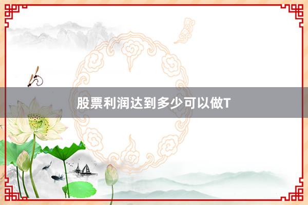 股票利润达到多少可以做T