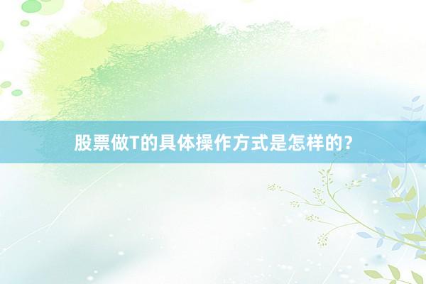 股票做T的具体操作方式是怎样的？