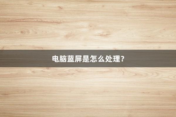 电脑蓝屏是怎么处理？