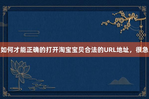 如何才能正确的打开淘宝宝贝合法的URL地址，很急
