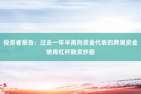 投资者报告：过去一年半南向资金代表的跨境资金使用杠杆融资炒股