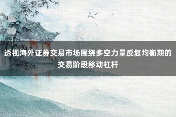 透视海外证券交易市场围绕多空力量反复均衡期的交易阶段移动杠杆