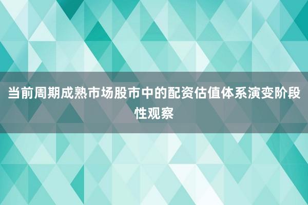 当前周期成熟市场股市中的配资估值体系演变阶段性观察
