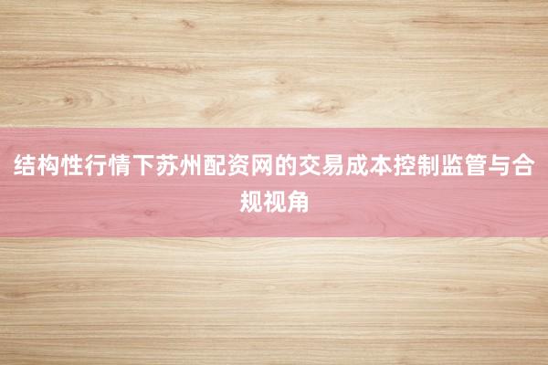 结构性行情下苏州配资网的交易成本控制监管与合规视角