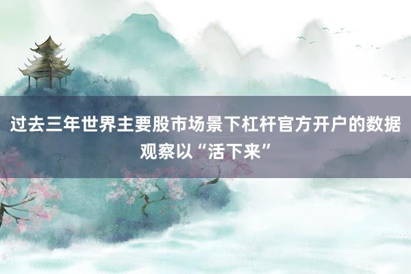 过去三年世界主要股市场景下杠杆官方开户的数据观察以“活下来”