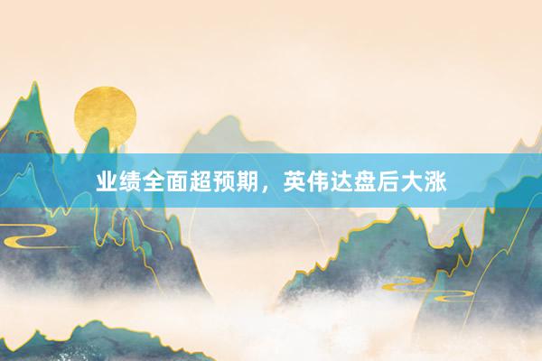 业绩全面超预期，英伟达盘后大涨