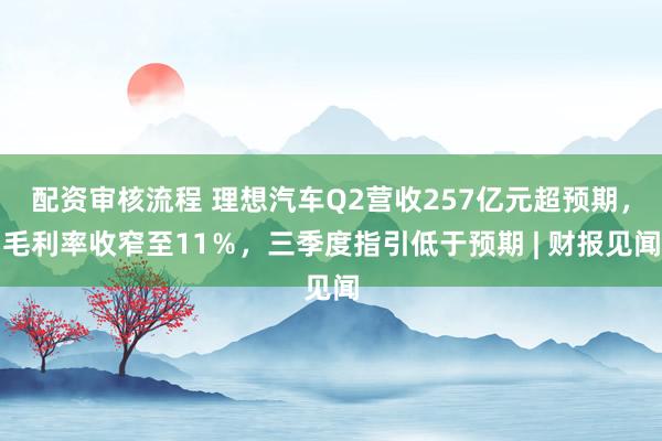 配资审核流程 理想汽车Q2营收257亿元超预期，毛利率收窄至11％，三季度指引低于预期 | 财报见闻