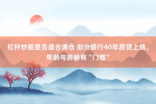 杠杆炒股是否适合满仓 部分银行40年房贷上线，年龄与房龄有“门槛”
