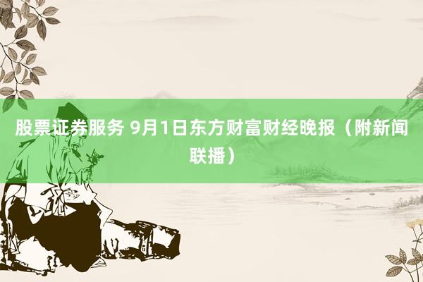 股票证券服务 9月1日东方财富财经晚报（附新闻联播）
