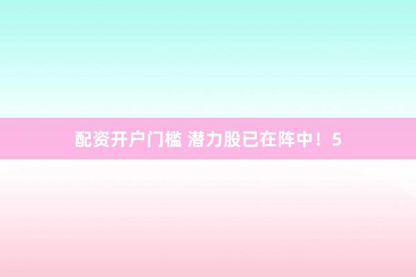 配资开户门槛 潜力股已在阵中！5