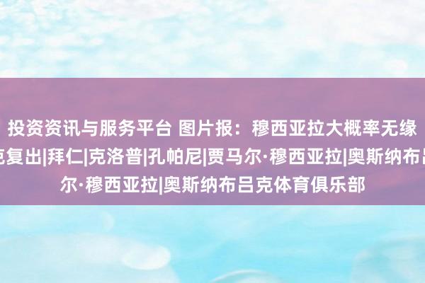 投资资讯与服务平台 图片报：穆西亚拉大概率无缘对奥斯纳布吕克复出|拜仁|克洛普|孔帕尼|贾马尔·穆西亚拉|奥斯纳布吕克体育俱乐部