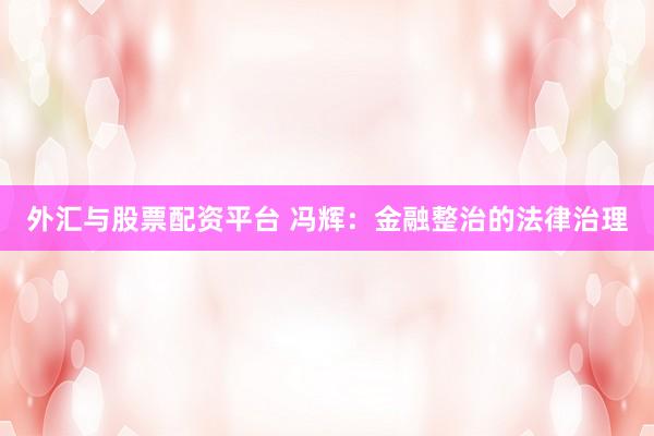 外汇与股票配资平台 冯辉：金融整治的法律治理