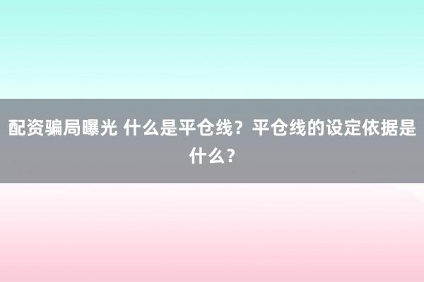 配资骗局曝光 什么是平仓线？平仓线的设定依据是什么？