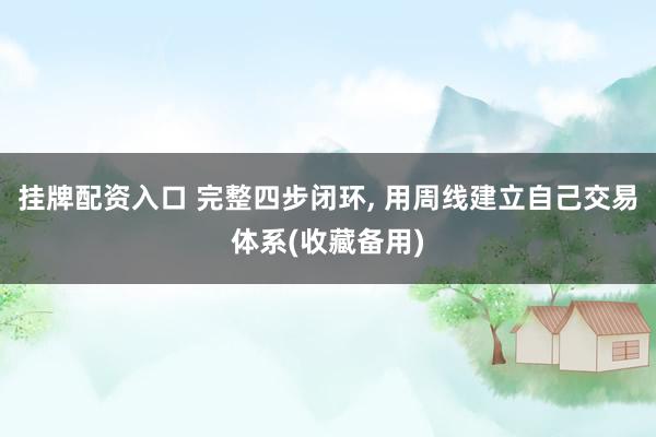 挂牌配资入口 完整四步闭环, 用周线建立自己交易体系(收藏备用)