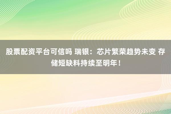 股票配资平台可信吗 瑞银：芯片繁荣趋势未变 存储短缺料持续至明年！