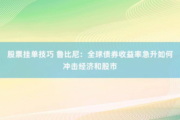股票挂单技巧 鲁比尼：全球债券收益率急升如何冲击经济和股市