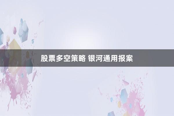 股票多空策略 银河通用报案