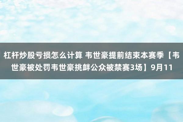 杠杆炒股亏损怎么计算 韦世豪提前结束本赛季【韦世豪被处罚韦世豪挑衅公众被禁赛3场】9月11