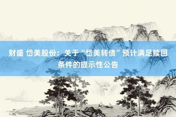 财盛 岱美股份：关于“岱美转债”预计满足赎回条件的提示性公告