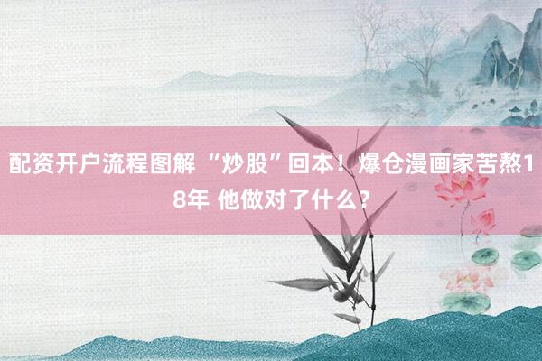配资开户流程图解 “炒股”回本！爆仓漫画家苦熬18年 他做对了什么？
