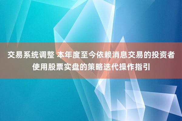 交易系统调整 本年度至今依赖消息交易的投资者使用股票实盘的策略迭代操作指引