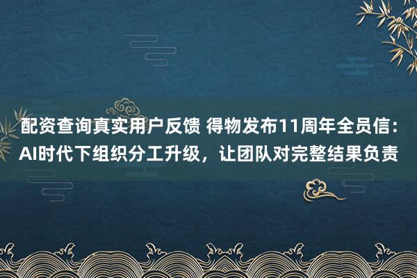 配资查询真实用户反馈 得物发布11周年全员信：AI时代下组织分工升级，让团队对完整结果负责