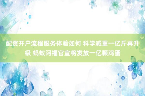 配资开户流程服务体验如何 科学减重一亿斤再升级 蚂蚁阿福官宣将发放一亿颗鸡蛋