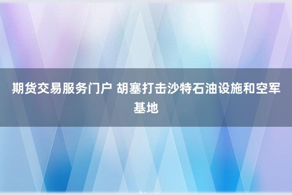 期货交易服务门户 胡塞打击沙特石油设施和空军基地