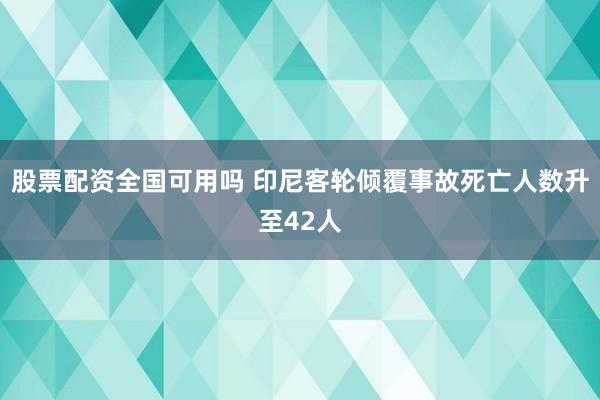 股票配资全国可用吗 印尼客轮倾覆事故死亡人数升至42人