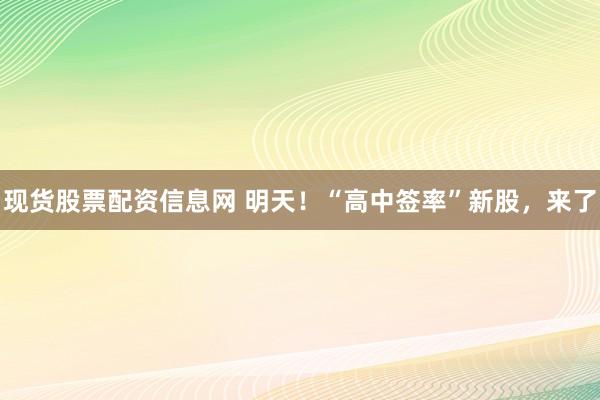 现货股票配资信息网 明天！“高中签率”新股，来了